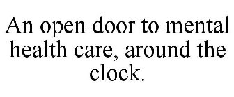 AN OPEN DOOR TO MENTAL HEALTH CARE, AROUND THE CLOCK.