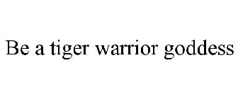 BE A TIGER WARRIOR GODDESS