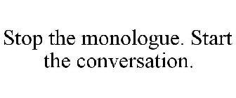 STOP THE MONOLOGUE. START THE CONVERSATION.