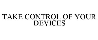 TAKE CONTROL OF YOUR DEVICES