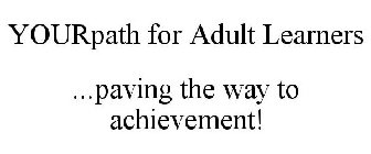YOURPATH FOR ADULT LEARNERS ...PAVING THE WAY TO ACHIEVEMENT!