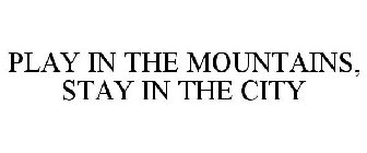 PLAY IN THE MOUNTAINS STAY IN THE CITY