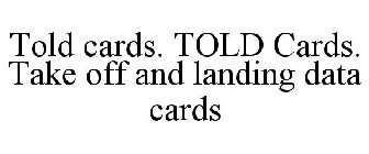 TOLD CARDS. TOLD CARDS. TAKE OFF AND LANDING DATA CARDS