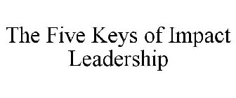 THE FIVE KEYS OF IMPACT LEADERSHIP