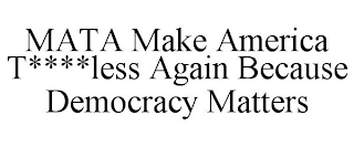 MATA MAKE AMERICA T****LESS AGAIN BECAUSE DEMOCRACY MATTERS