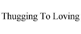 THUGGING TO LOVING