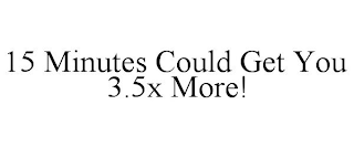 15 MINUTES COULD GET YOU 3.5X MORE!
