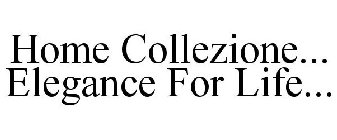 HOME COLLEZIONE... ELEGANCE FOR LIFE...
