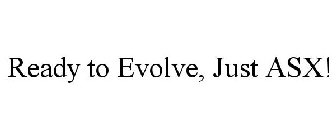 READY TO EVOLVE, JUST ASX!