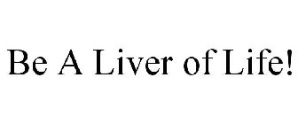BE A LIVER OF LIFE!