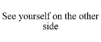 SEE YOURSELF ON THE OTHER SIDE