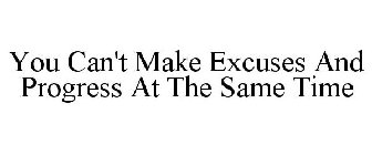 YOU CAN'T MAKE EXCUSES AND PROGRESS AT THE SAME TIME