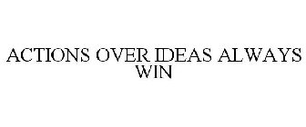 ACTIONS OVER IDEAS ALWAYS WIN!