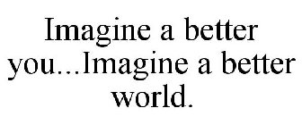 IMAGINE A BETTER YOU...IMAGINE A BETTER WORLD.