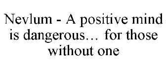 NEVLUM - A POSITIVE MIND IS DANGEROUS... FOR THOSE WITHOUT ONE