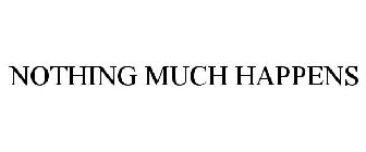 NOTHING MUCH HAPPENS