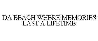 DA BEACH WHERE MEMORIES LAST A LIFETIME
