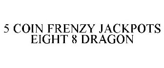 5 COIN FRENZY JACKPOTS EIGHT 8 DRAGON