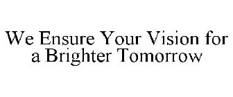 WE ENSURE YOUR VISION FOR A BRIGHTER TOMORROW