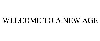 WELCOME TO A NEW AGE