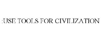:USE TOOLS FOR CIVILIZATION