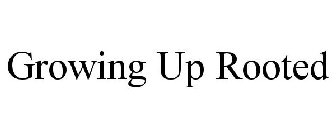 GROWING UP ROOTED
