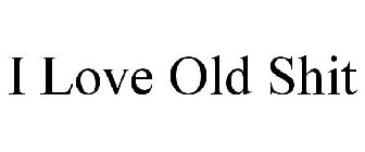I LOVE OLD SHIT
