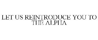 LET US REINTRODUCE YOU TO THE ALPHA