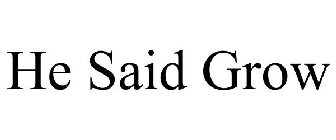 HE SAID GROW
