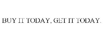 BUY IT TODAY, GET IT TODAY.