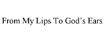 FROM MY LIPS TO GOD'S EARS