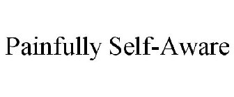 PAINFULLY SELF-AWARE