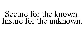 SECURE FOR THE KNOWN. INSURE FOR THE UNKNOWN.