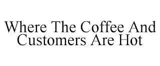 WHERE THE COFFEE AND CUSTOMERS ARE HOT