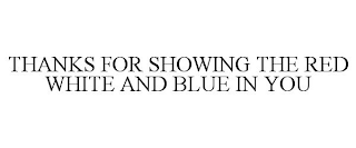 THANKS FOR SHOWING THE RED WHITE AND BLUE IN YOU