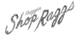 FRIGGIN SHOP RAGGS