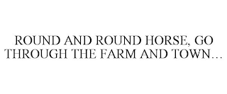 ROUND AND ROUND HORSE, GO THROUGH THE FARM AND TOWN...