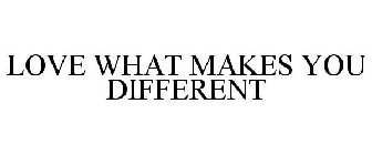 LOVE WHAT MAKES YOU DIFFERENT