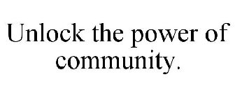 UNLOCK THE POWER OF COMMUNITY.