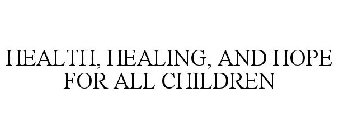 HEALTH, HEALING, AND HOPE FOR ALL CHILDREN