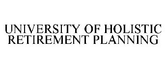 UNIVERSITY OF HOLISTIC RETIREMENT PLANNING