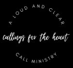 A LOUD AND CLEAR CALL MINISTRY CALLINGS FOR THE HEART