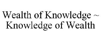 WEALTH OF KNOWLEDGE ~ KNOWLEDGE OF WEALTH