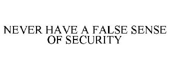 NEVER HAVE A FALSE SENSE OF SECURITY