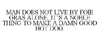 MAN DOES NOT LIVE BY FOIE GRAS ALONE. IT'S A NOBLE THING TO MAKE A DAMN GOOD HOT DOG.