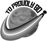 TO PROUDLY GO