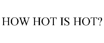 HOW HOT IS HOT?