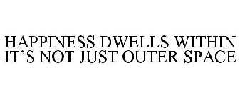 HAPPINESS DWELLS WITHIN IT'S NOT JUST OUTER SPACE