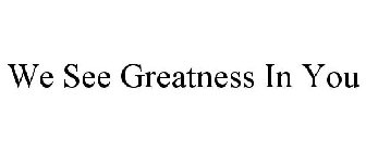 WE SEE GREATNESS IN YOU