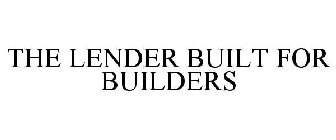 THE LENDER THAT'S BUILT FOR BUILDERS